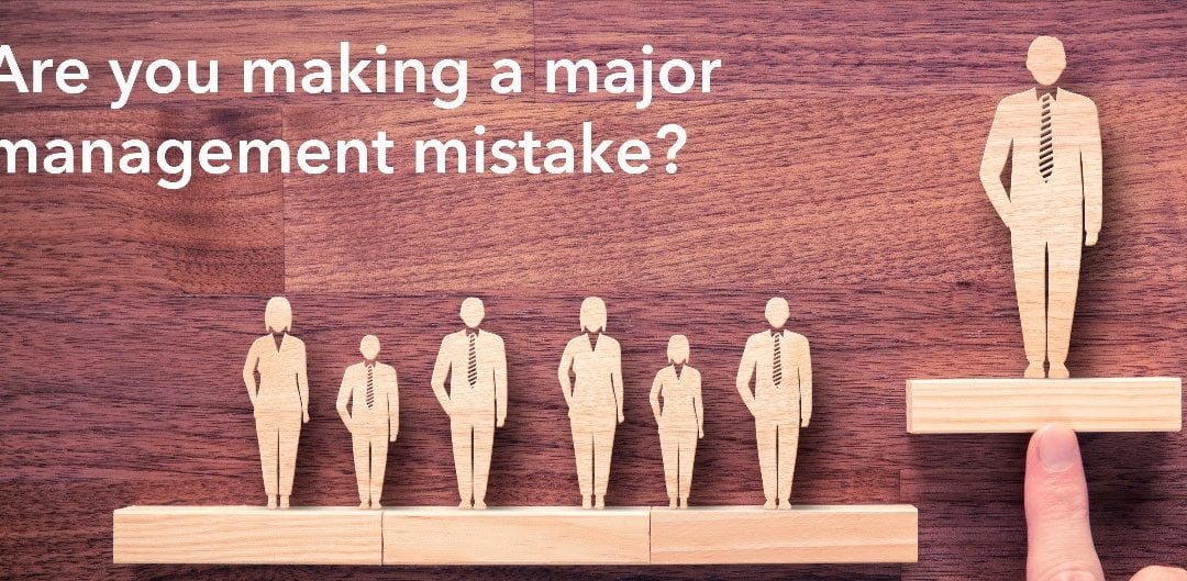 are you making a major avoidable management mistake